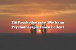 116 Psychotherapie: Wie kann Psychotherapie Ihnen helfen?