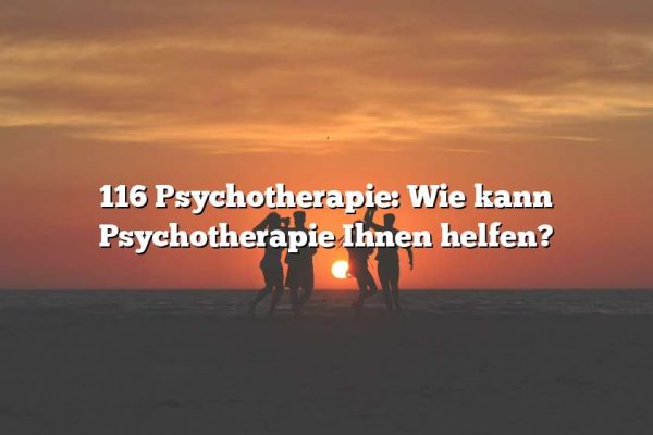 116 Psychotherapie: Wie kann Psychotherapie Ihnen helfen?