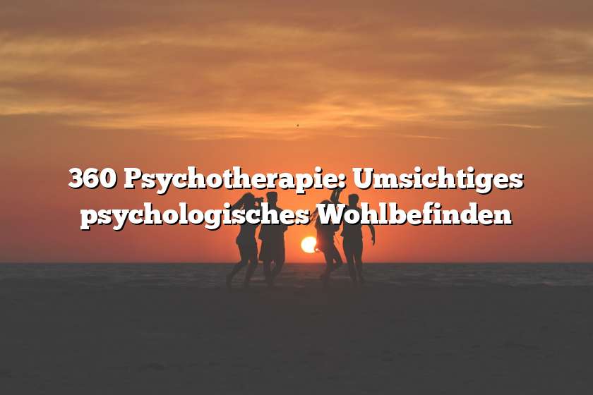 360 Psychotherapie: Umsichtiges psychologisches Wohlbefinden