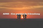 ADHS – Eine psychische Erkrankung