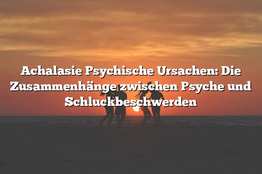 Achalasie Psychische Ursachen: Die Zusammenhänge zwischen Psyche und Schluckbeschwerden