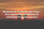 Akademie für Psychotherapie Erfurt – Eine umfassende Ausbildung für zukünftige Psychotherapeuten