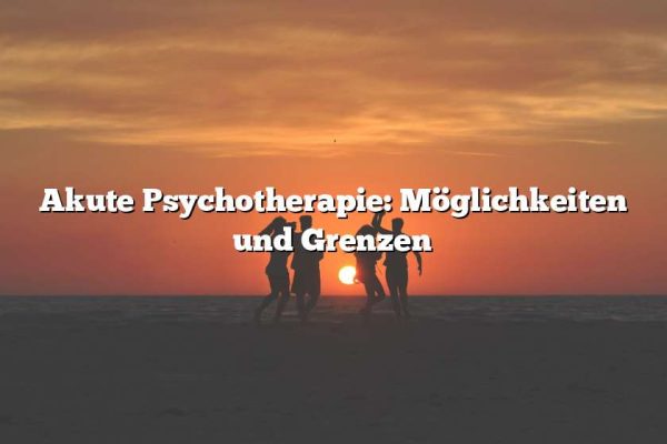 Akute Psychotherapie: Möglichkeiten und Grenzen