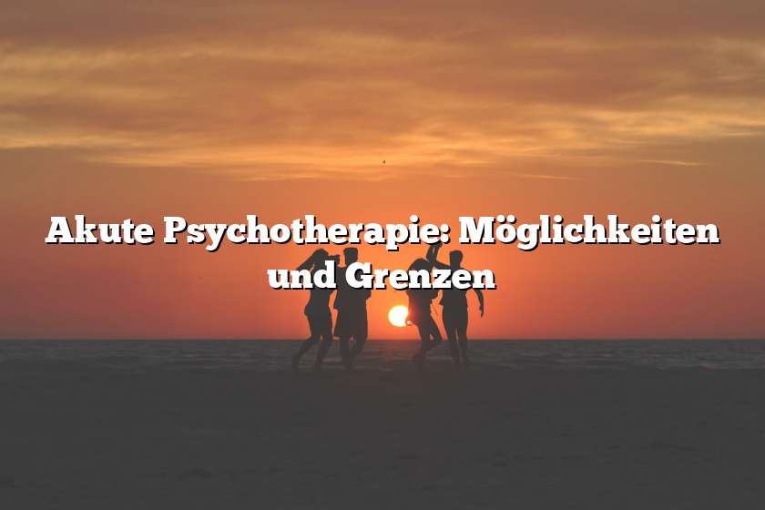 Akute Psychotherapie: Möglichkeiten und Grenzen