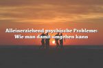 Alleinerziehend psychische Probleme: Wie man damit umgehen kann