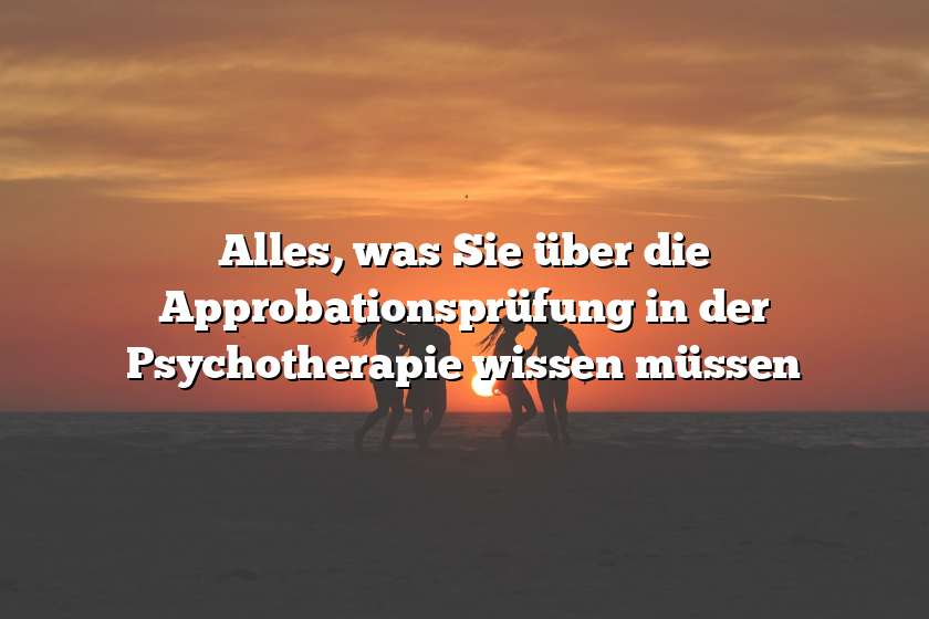 Alles, was Sie über die Approbationsprüfung in der Psychotherapie wissen müssen