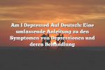 Am I Depressed Auf Deutsch: Eine umfassende Anleitung zu den Symptomen von Depressionen und deren Behandlung