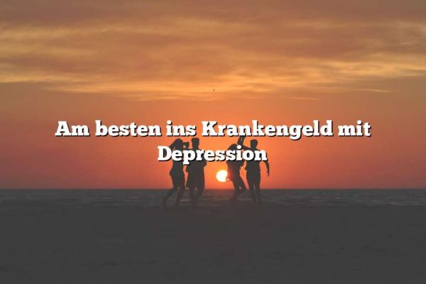 Am besten ins Krankengeld mit Depression