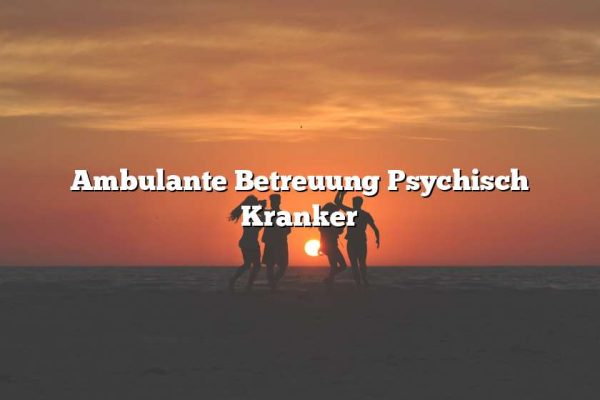 Ambulante Betreuung Psychisch Kranker