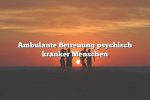 Ambulante Betreuung psychisch kranker Menschen