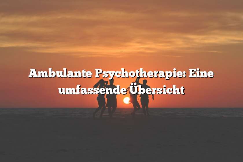Ambulante Psychotherapie: Eine umfassende Übersicht