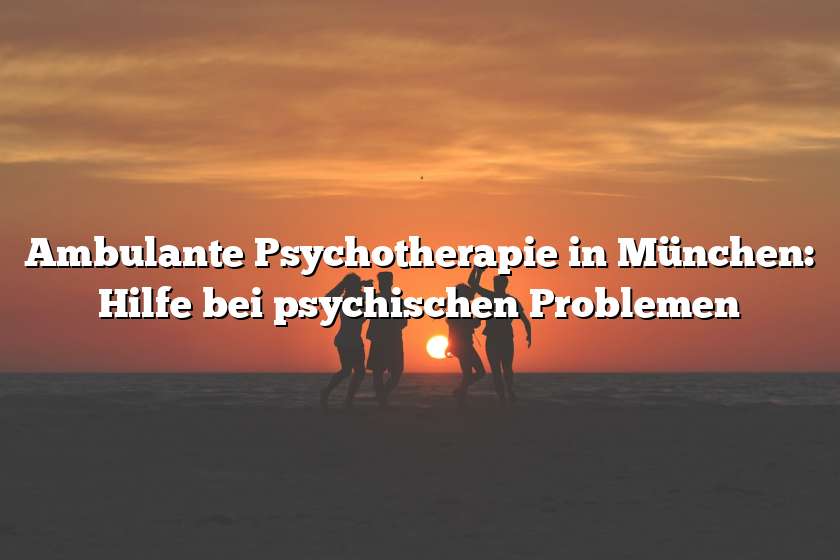 Ambulante Psychotherapie in München: Hilfe bei psychischen Problemen