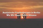 Analytische Psychotherapie in Berlin: Wie Wir Ihnen Helfen Können