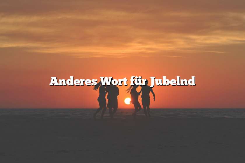 Anderes Wort für Jubelnd