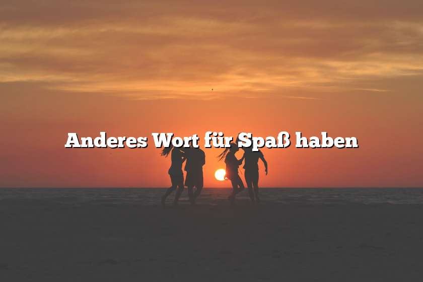 Anderes Wort für Spaß haben