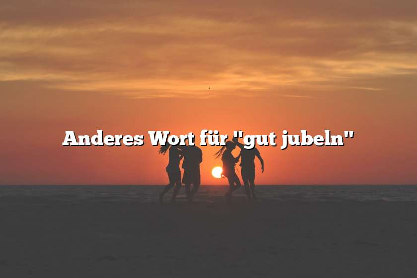 Anderes Wort für "gut jubeln"