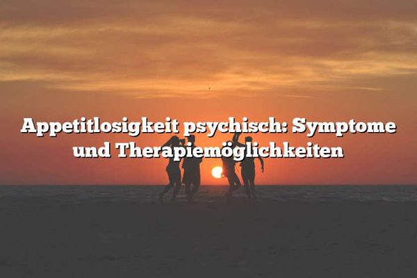 Appetitlosigkeit psychisch: Symptome und Therapiemöglichkeiten