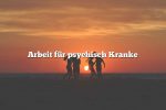 Arbeit für psychisch Kranke