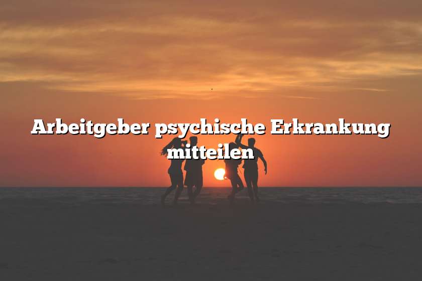 Arbeitgeber psychische Erkrankung mitteilen