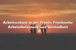 Arbeitsschutz in der Praxis: Psychische Arbeitsbelastung und Gesundheit