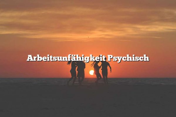 Arbeitsunfähigkeit Psychisch