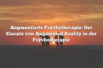 Augmentierte Psychotherapie: Der Einsatz von Augmented Reality in der Psychotherapie