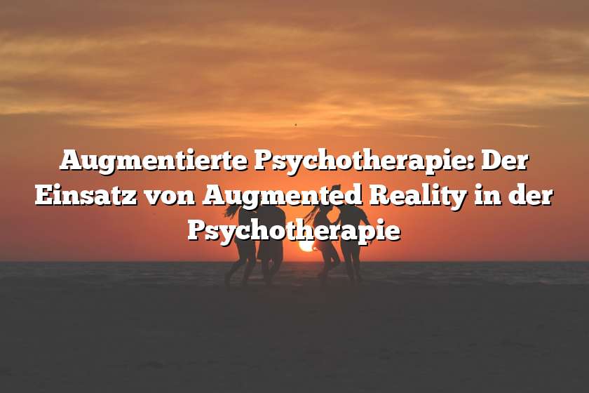 Augmentierte Psychotherapie: Der Einsatz von Augmented Reality in der Psychotherapie