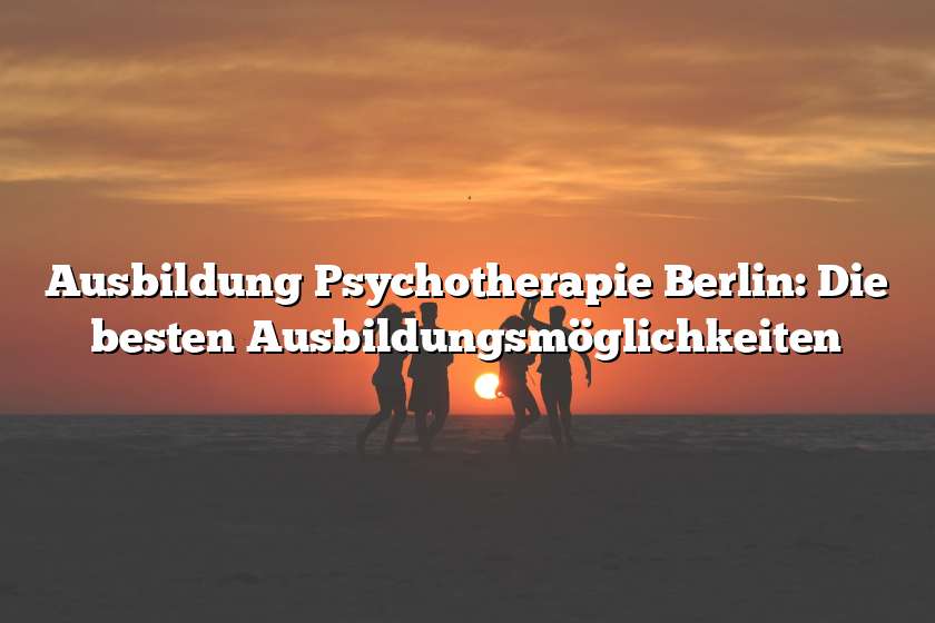 Ausbildung Psychotherapie Berlin: Die besten Ausbildungsmöglichkeiten