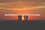 Ausbildung für Psychisch Kranke