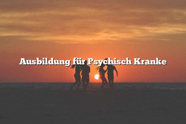 Ausbildung für Psychisch Kranke