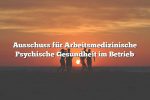 Ausschuss für Arbeitsmedizinische Psychische Gesundheit im Betrieb