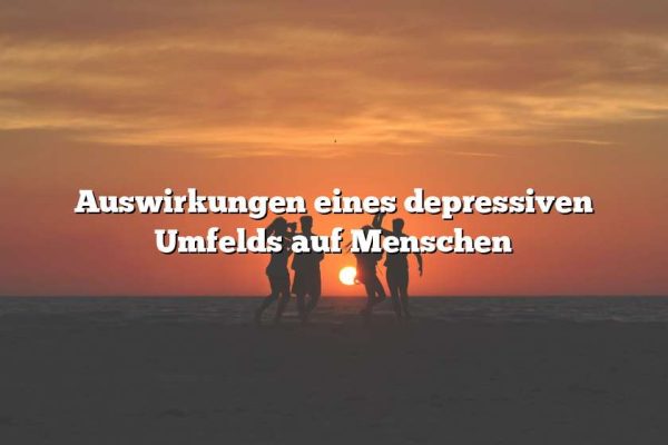 Auswirkungen eines depressiven Umfelds auf Menschen