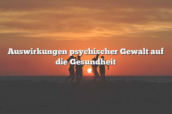 Auswirkungen psychischer Gewalt auf die Gesundheit