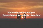 Autoimmunerkrankungen: Auswirkungen psychischer Ursachen