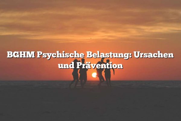 BGHM Psychische Belastung: Ursachen und Prävention