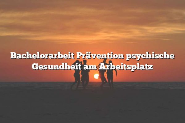 Bachelorarbeit Prävention psychische Gesundheit am Arbeitsplatz