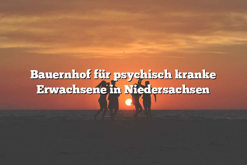 Bauernhof für psychisch kranke Erwachsene in Niedersachsen