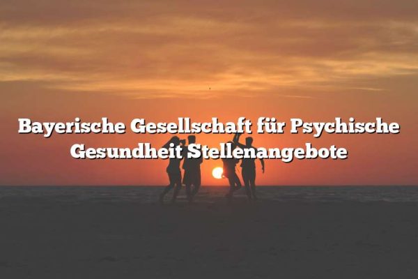 Bayerische Gesellschaft für Psychische Gesundheit Stellenangebote