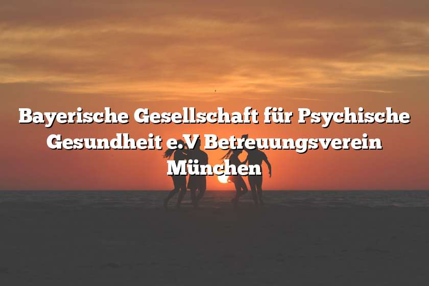 Bayerische Gesellschaft für Psychische Gesundheit e.V Betreuungsverein München