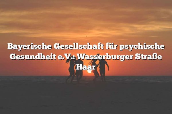 Bayerische Gesellschaft für psychische Gesundheit e.V.: Wasserburger Straße Haar