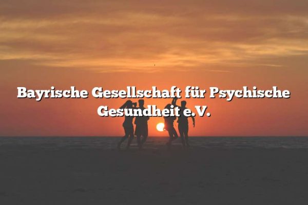 Bayrische Gesellschaft für Psychische Gesundheit e.V.