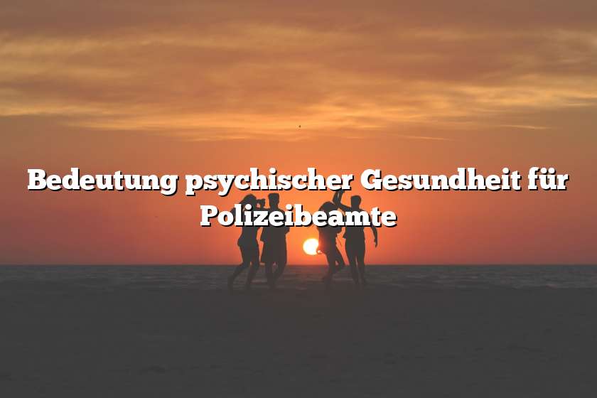 Bedeutung psychischer Gesundheit für Polizeibeamte