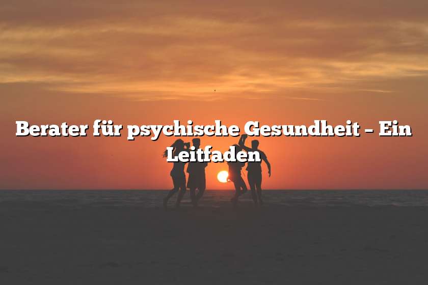 Berater für psychische Gesundheit – Ein Leitfaden