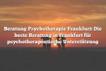 Beratung Psychotherapie Frankfurt: Die beste Beratung in Frankfurt für psychotherapeutische Unterstützung