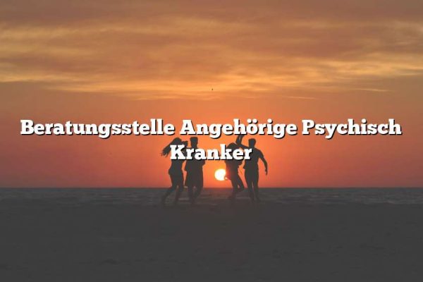 Beratungsstelle Angehörige Psychisch Kranker