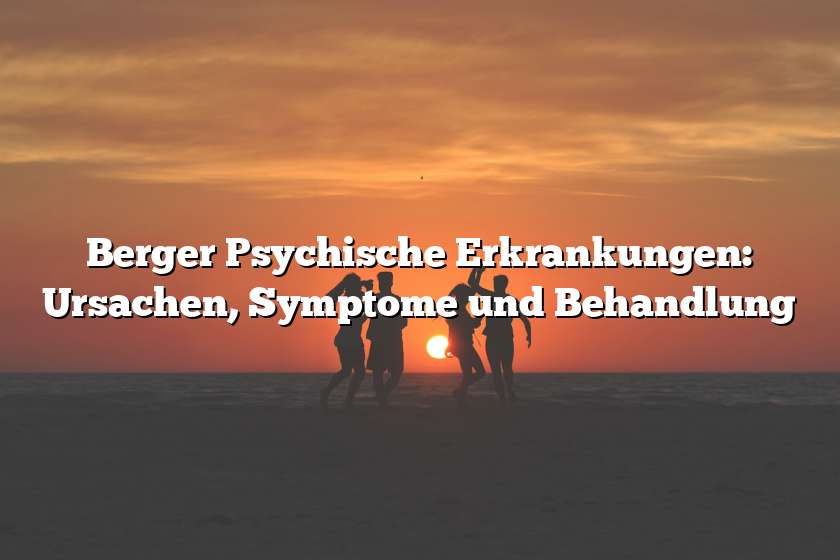 Berger Psychische Erkrankungen: Ursachen, Symptome und Behandlung