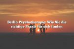 Berlin Psychotherapie: Wie Sie die richtige Praxis für sich finden