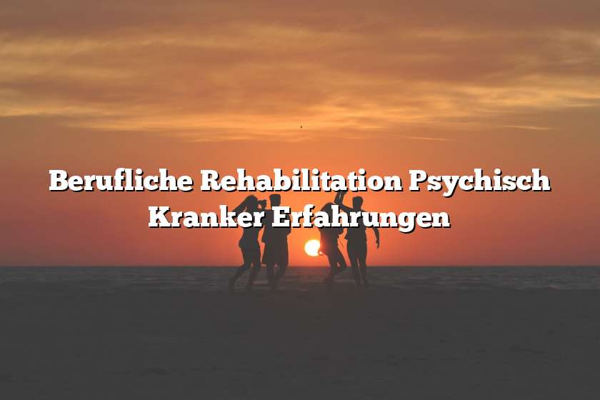 Berufliche Rehabilitation Psychisch Kranker Erfahrungen