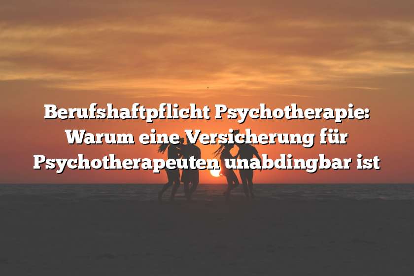 Berufshaftpflicht Psychotherapie: Warum eine Versicherung für Psychotherapeuten unabdingbar ist