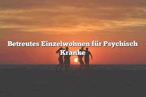 Betreutes Einzelwohnen für Psychisch Kranke